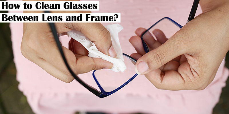 Cleaning Glasses Between Lens and Frame
